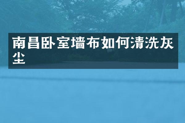 南昌卧室墙布如何清洗灰尘