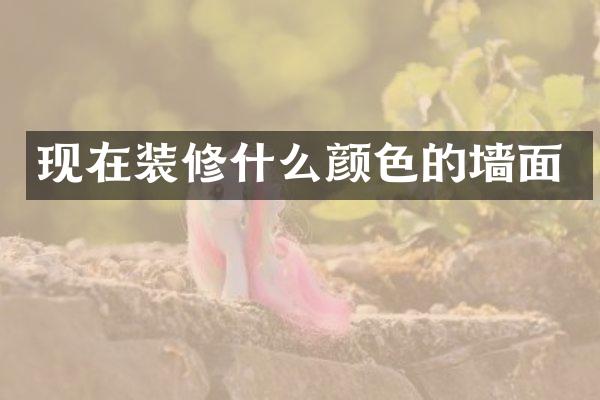 现在装修什么颜色的墙面