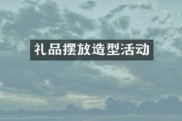 礼品摆放造型活动