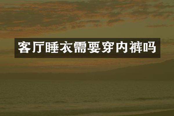 客厅睡衣需要穿内裤吗