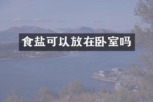 食盐可以放在卧室吗