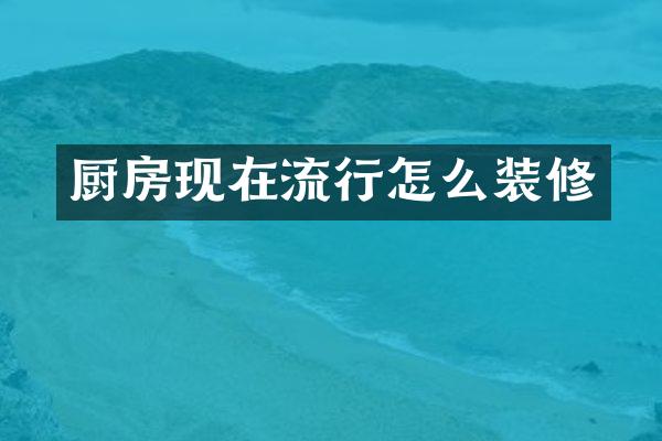 厨房现在流行怎么装修