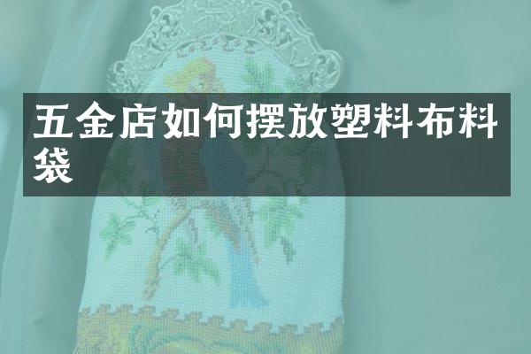 五金店如何摆放塑料布料袋