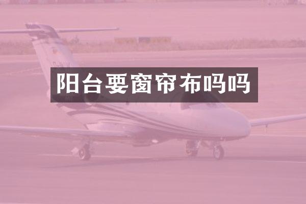 阳台要窗帘布吗吗
