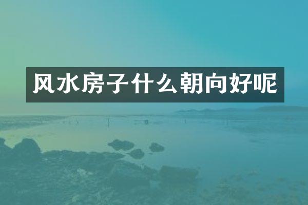 风水房子什么朝向好呢