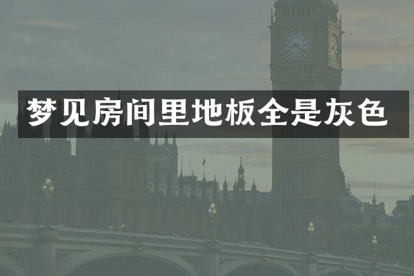 梦见房间里地板全是灰色