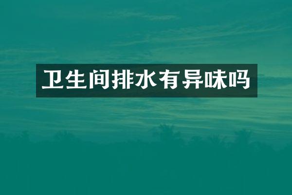 卫生间排水有异味吗