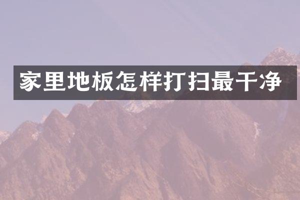 家里地板怎样打扫最干净