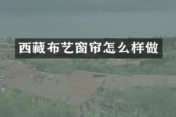 西藏布艺窗帘怎么样做
