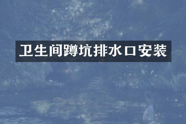 卫生间蹲坑排水口安装