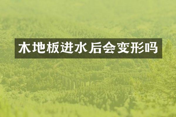 木地板进水后会变形吗