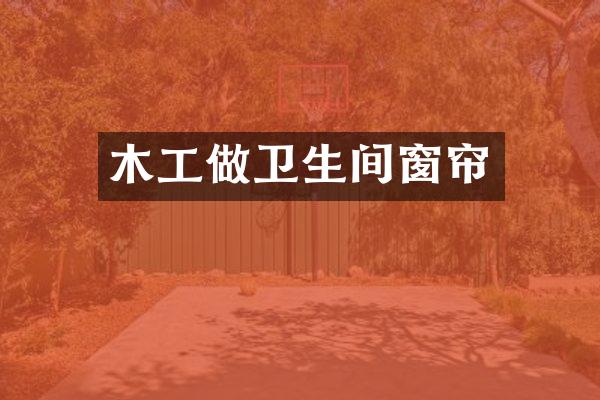 木工做卫生间窗帘