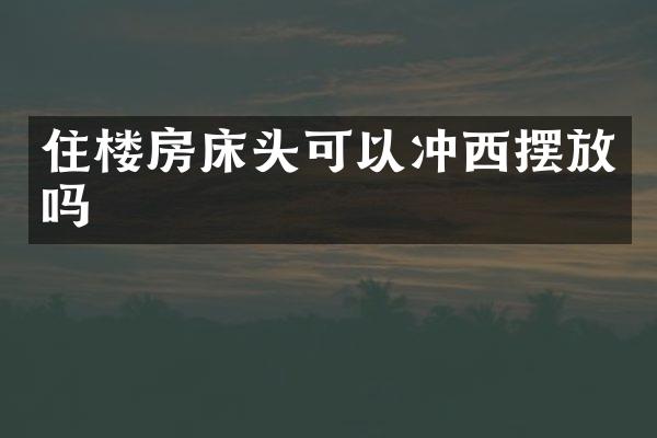 住楼房床头可以冲西摆放吗
