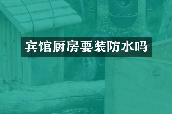 宾馆厨房要装防水吗