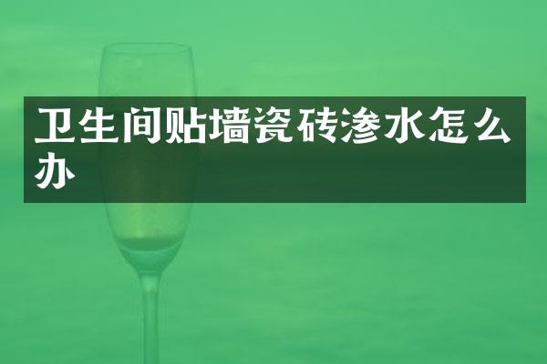 卫生间贴墙瓷砖渗水怎么办
