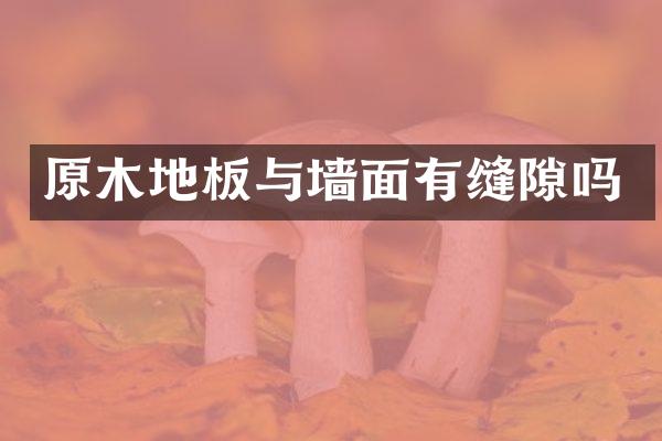 原木地板与墙面有缝隙吗