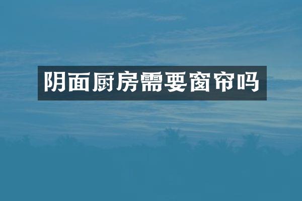 阴面厨房需要窗帘吗