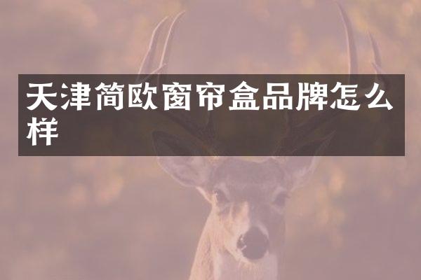 天津简欧窗帘盒品牌怎么样