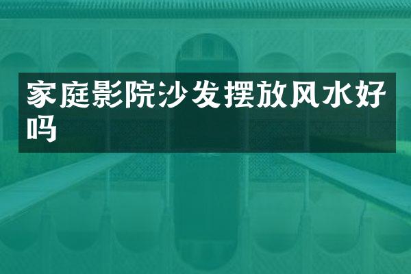 家庭影院沙发摆放风水好吗