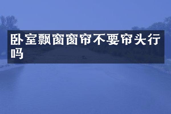 卧室飘窗窗帘不要帘头行吗