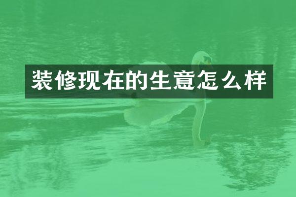 装修现在的生意怎么样