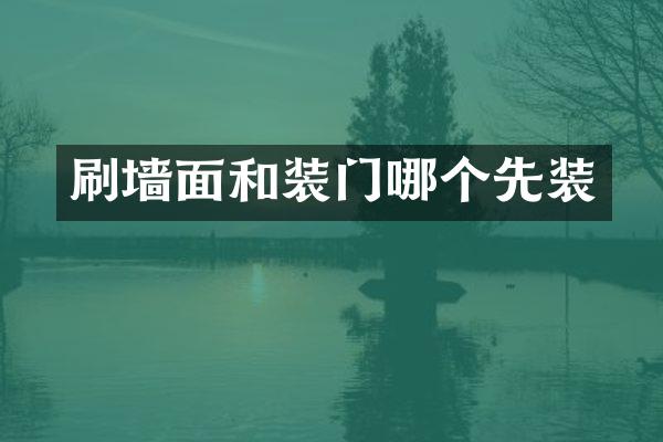 刷墙面和装门哪个先装