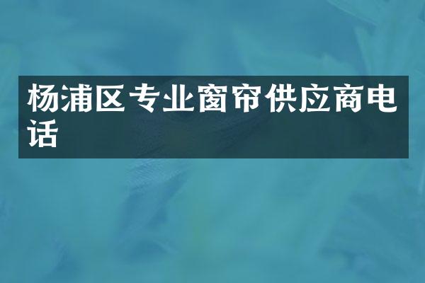 杨浦区专业窗帘供应商电话