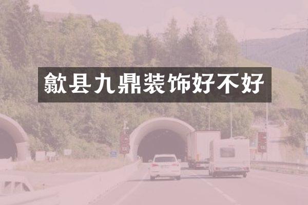 歙县九鼎装饰好不好