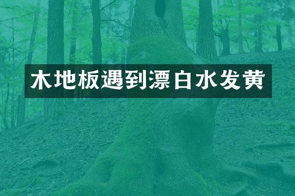 木地板遇到漂白水发黄