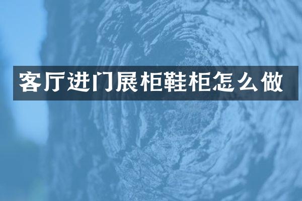 客厅进门展柜鞋柜怎么做