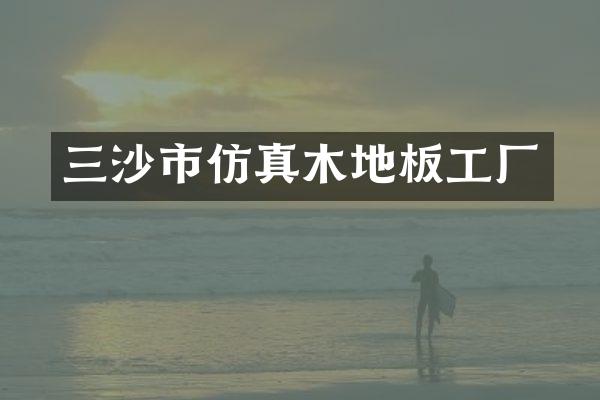三沙市仿真木地板工厂