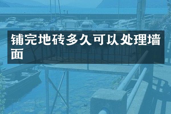 铺完地砖多久可以处理墙面