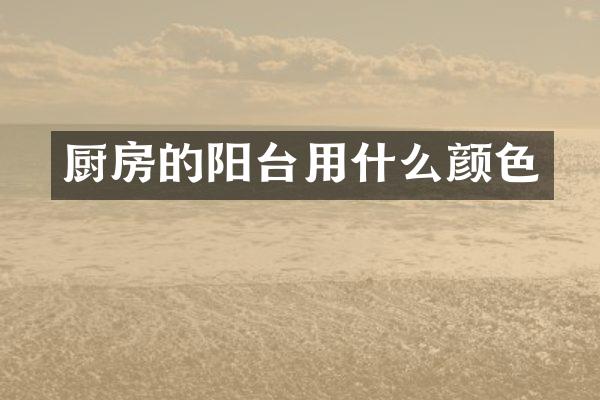 厨房的阳台用什么颜色
