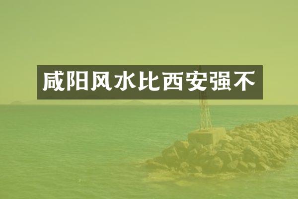 咸阳风水比西安强不