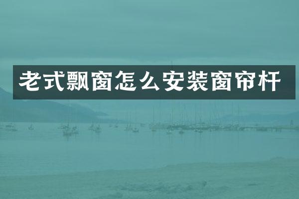 老式飘窗怎么安装窗帘杆
