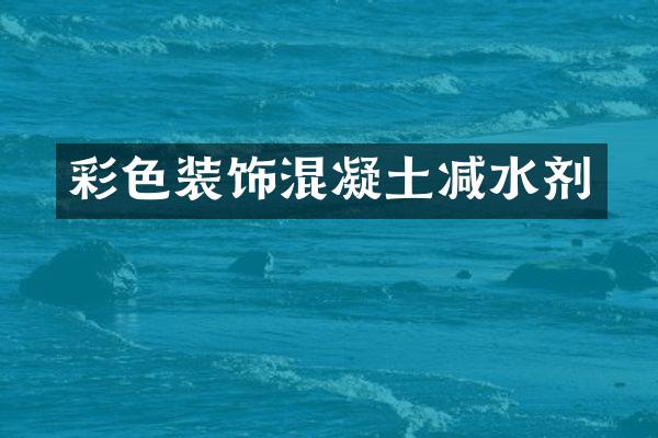 彩色装饰混凝土减水剂