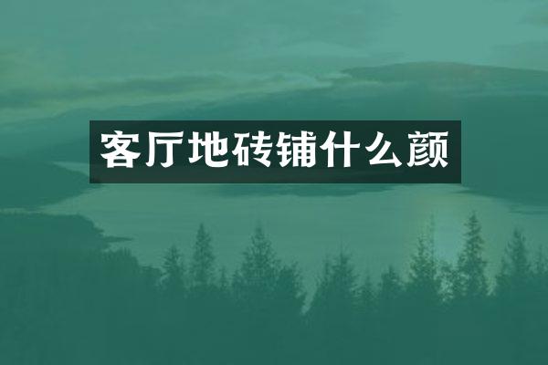 客厅地砖铺什么颜