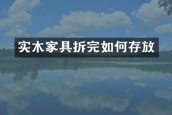 实木家具拆完如何存放