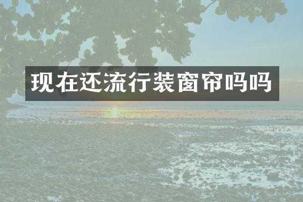 现在还流行装窗帘吗吗
