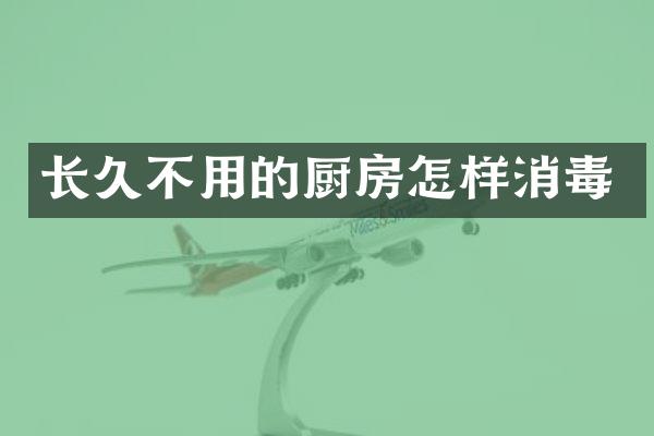 长久不用的厨房怎样消毒