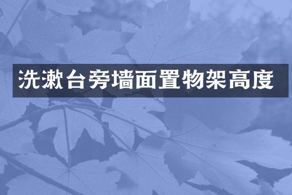 洗漱台旁墙面置物架高度