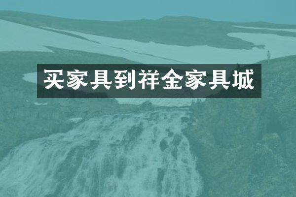 买家具到祥金家具城