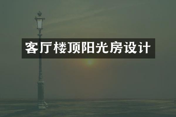 客厅楼顶阳光房设计