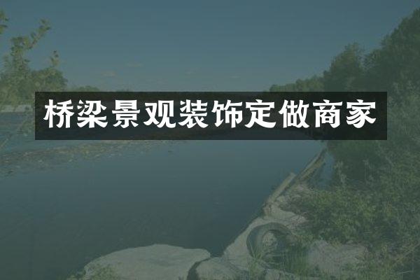 桥梁景观装饰定做商家