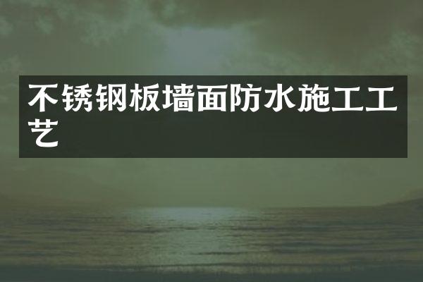 不锈钢板墙面防水施工工艺