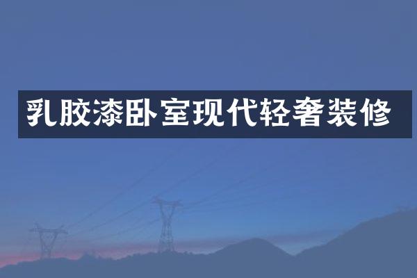 乳胶漆卧室现代轻奢装修