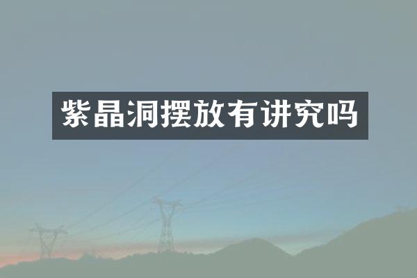 紫晶洞摆放有讲究吗