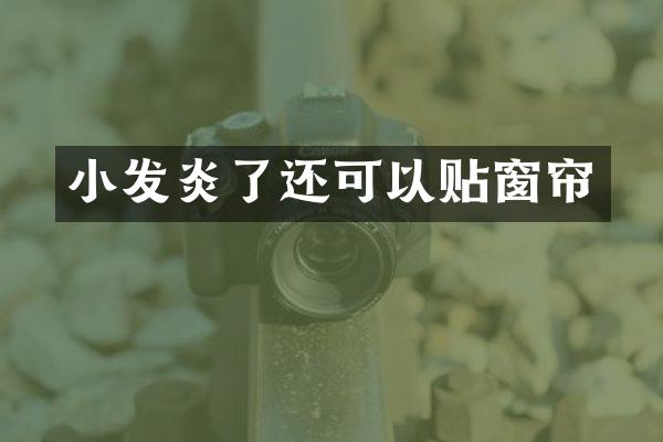 小发炎了还可以贴窗帘