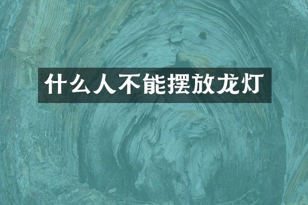 什么人不能摆放龙灯