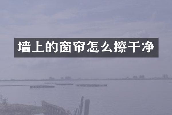 墙上的窗帘怎么擦干净
